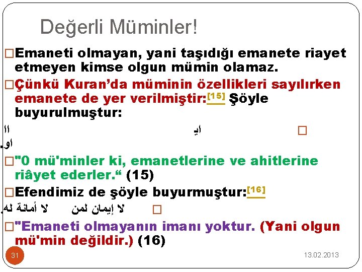 Değerli Müminler! �Emaneti olmayan, yani taşıdığı emanete riayet etmeyen kimse olgun mümin olamaz. �Çünkü