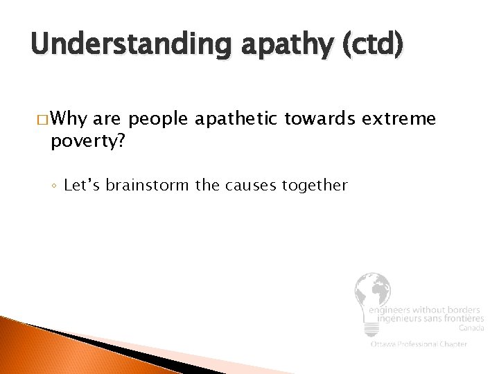 Understanding apathy (ctd) � Why are people apathetic towards extreme poverty? ◦ Let’s brainstorm