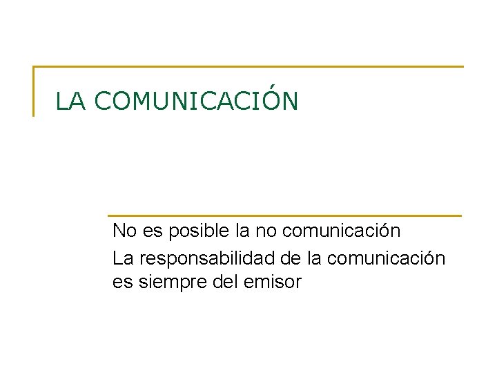 LA COMUNICACIÓN No es posible la no comunicación La responsabilidad de la comunicación es