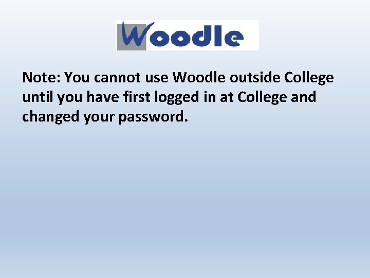 Note: You cannot use Woodle outside College until you have first logged in at