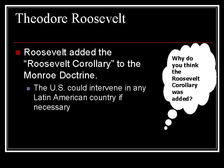 Theodore Roosevelt n Roosevelt added the “Roosevelt Corollary” to the Monroe Doctrine. n The