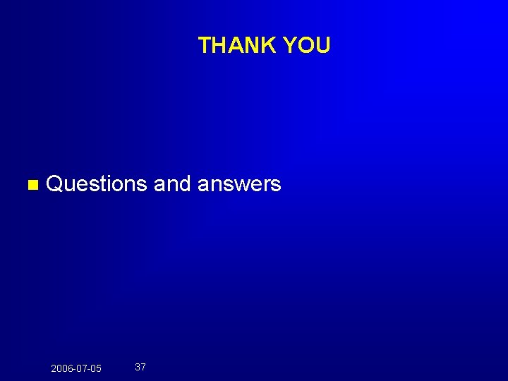 THANK YOU n Questions and answers 2006 -07 -05 37 