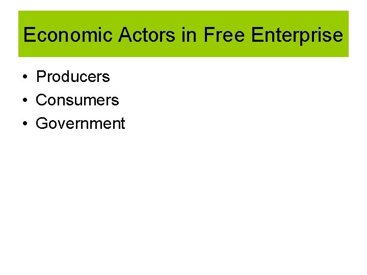 Economic Actors in Free Enterprise • Producers • Consumers • Government Economic Actors in Free Enterprise • Producers • Consumers • Government