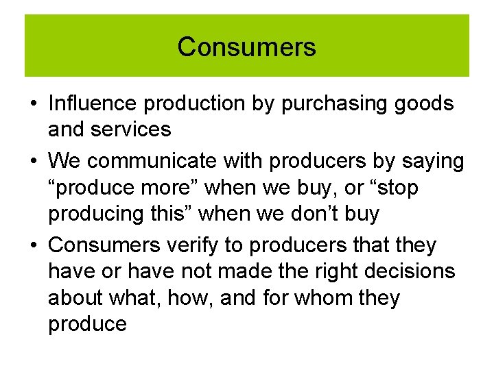 Consumers • Influence production by purchasing goods and services • We communicate with producers Consumers • Influence production by purchasing goods and services • We communicate with producers