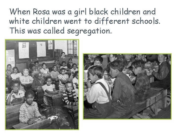 When Rosa was a girl black children and white children went to different schools. When Rosa was a girl black children and white children went to different schools.