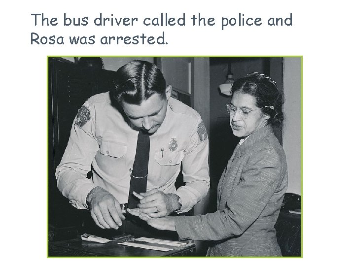The bus driver called the police and Rosa was arrested. The bus driver called the police and Rosa was arrested.