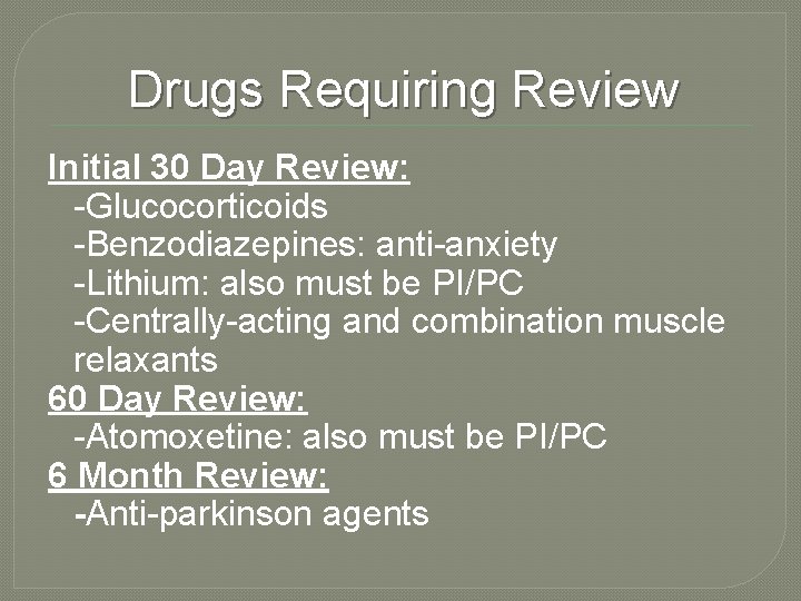 Drugs Requiring Review Initial 30 Day Review: -Glucocorticoids -Benzodiazepines: anti-anxiety -Lithium: also must be