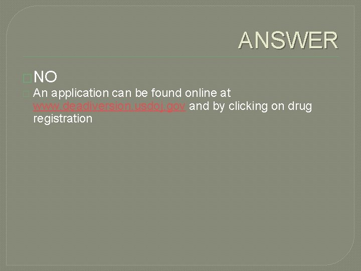 ANSWER �NO � An application can be found online at www. deadiversion. usdoj. gov