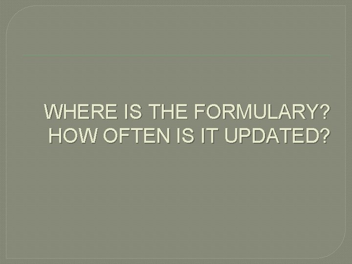 WHERE IS THE FORMULARY? HOW OFTEN IS IT UPDATED? 