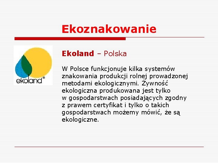Ekoznakowanie Ekoland – Polska W Polsce funkcjonuje kilka systemów znakowania produkcji rolnej prowadzonej metodami Ekoznakowanie Ekoland – Polska W Polsce funkcjonuje kilka systemów znakowania produkcji rolnej prowadzonej metodami