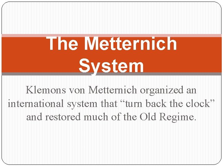 The Metternich System Klemons von Metternich organized an international system that “turn back the