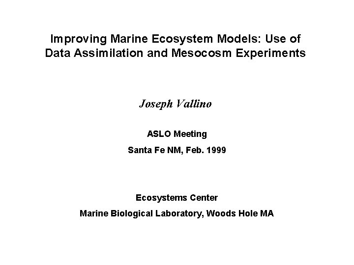 Improving Marine Ecosystem Models: Use of Data Assimilation and Mesocosm Experiments Joseph Vallino ASLO