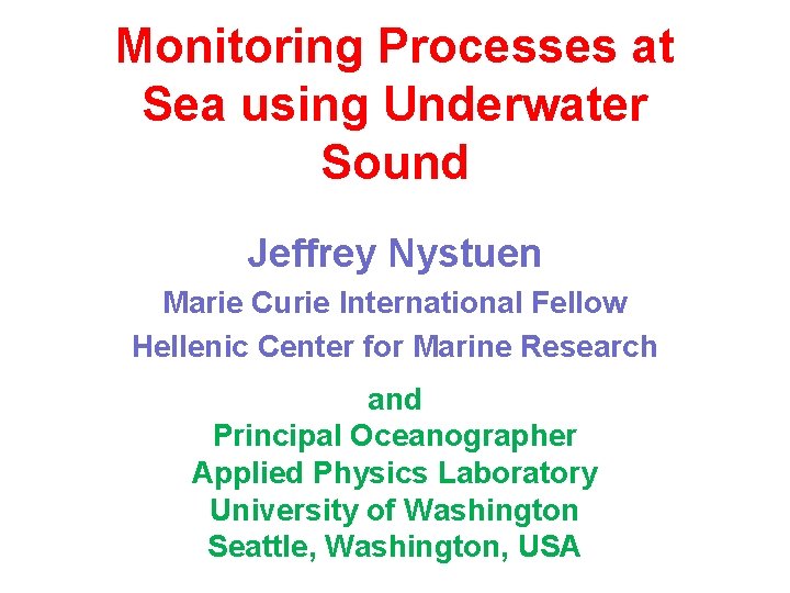 Monitoring Processes at Sea using Underwater Sound Jeffrey Nystuen Marie Curie International Fellow Hellenic Monitoring Processes at Sea using Underwater Sound Jeffrey Nystuen Marie Curie International Fellow Hellenic