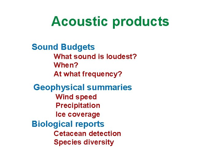 Acoustic products Sound Budgets What sound is loudest? When? At what frequency? Geophysical summaries Acoustic products Sound Budgets What sound is loudest? When? At what frequency? Geophysical summaries