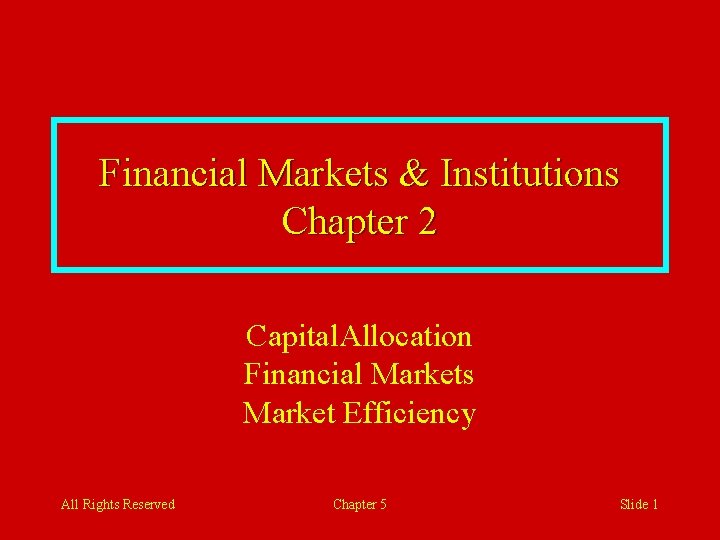 Financial Markets & Institutions Chapter 2 Capital. Allocation Financial Markets Market Efficiency All Rights