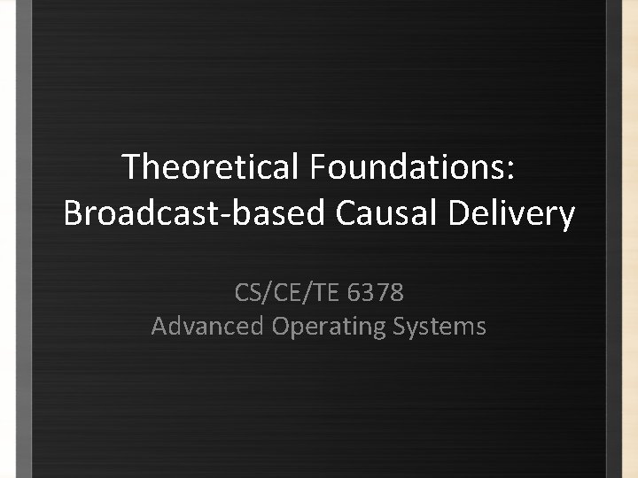 Theoretical Foundations: Broadcast-based Causal Delivery CS/CE/TE 6378 Advanced Operating Systems 
