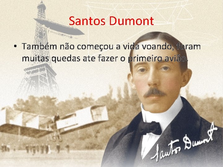 Santos Dumont • Também não começou a vida voando, foram muitas quedas ate fazer