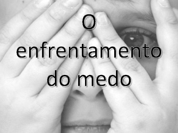 O enfrentamento do medo 