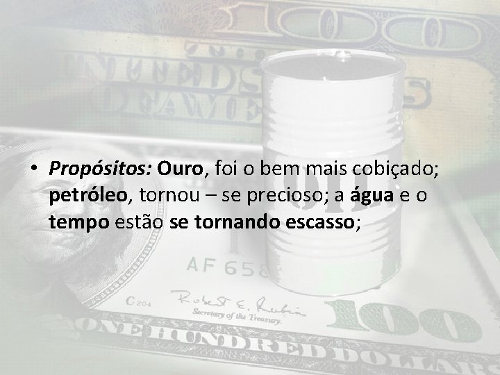  • Propósitos: Ouro, foi o bem mais cobiçado; petróleo, tornou – se precioso;