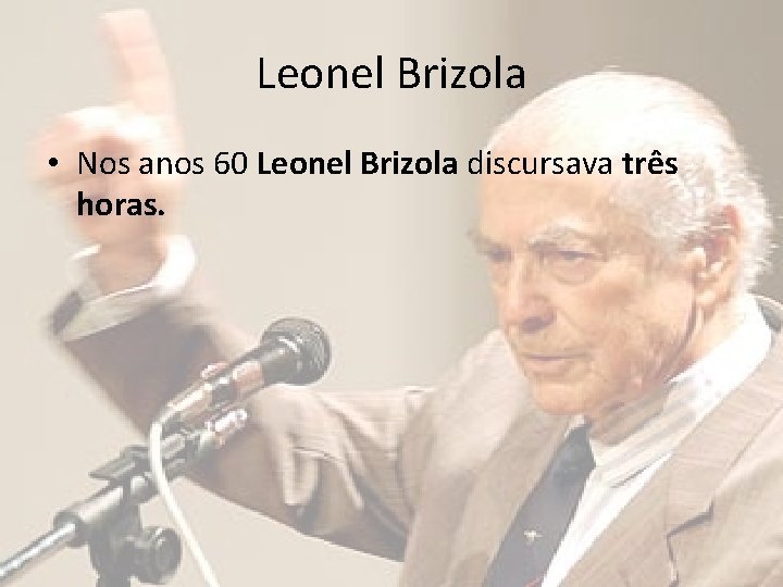 Leonel Brizola • Nos anos 60 Leonel Brizola discursava três horas. 