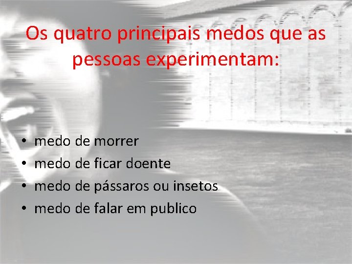 Os quatro principais medos que as pessoas experimentam: • • medo de morrer medo