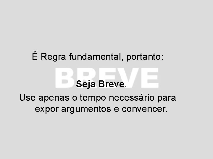 É Regra fundamental, portanto: Seja Breve. Use apenas o tempo necessário para expor argumentos