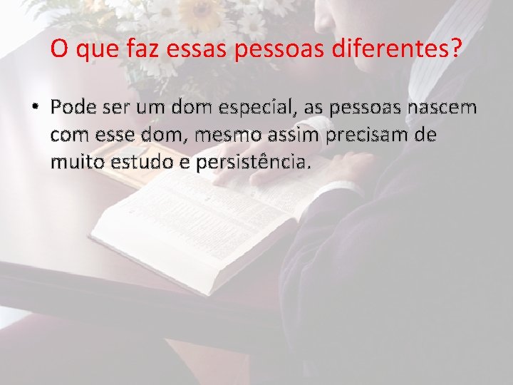 O que faz essas pessoas diferentes? • Pode ser um dom especial, as pessoas