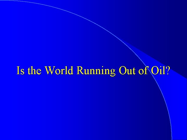 Is the World Running Out of Oil? 