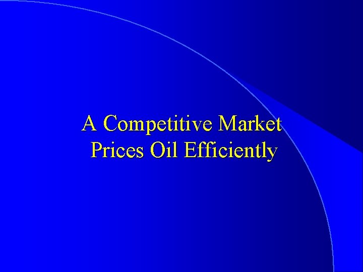 A Competitive Market Prices Oil Efficiently 