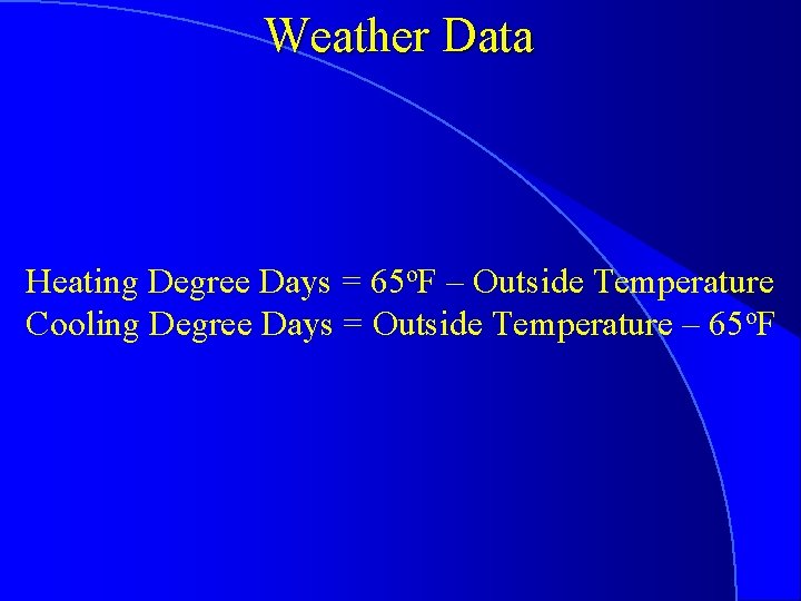 Weather Data Heating Degree Days = 65 o. F – Outside Temperature Cooling Degree