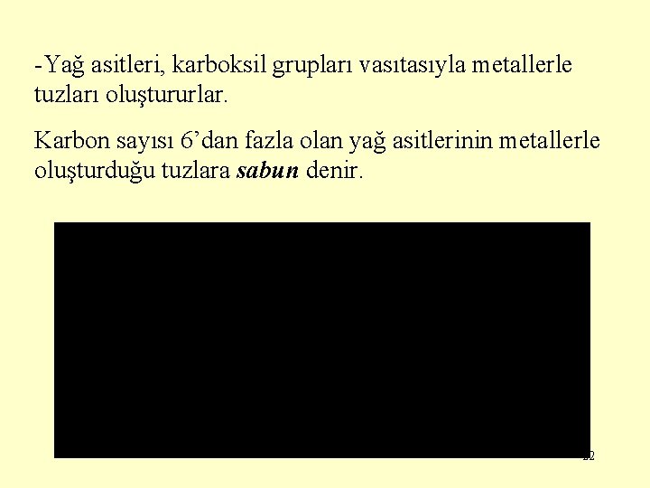 -Yağ asitleri, karboksil grupları vasıtasıyla metallerle tuzları oluştururlar. Karbon sayısı 6’dan fazla olan yağ