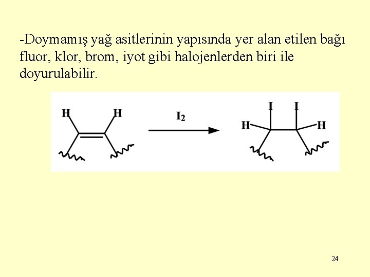 -Doymamış yağ asitlerinin yapısında yer alan etilen bağı fluor, klor, brom, iyot gibi halojenlerden