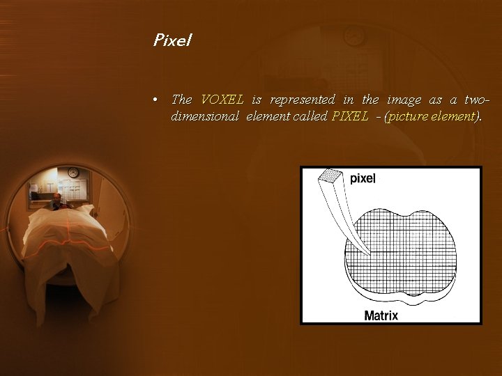 Pixel • The VOXEL is represented in the image as a twodimensional element called