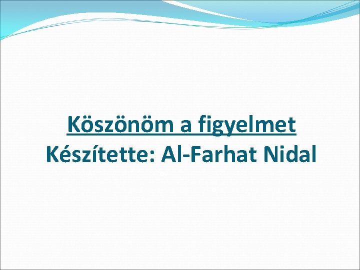 Köszönöm a figyelmet Készítette: Al-Farhat Nidal Köszönöm a figyelmet Készítette: Al-Farhat Nidal
