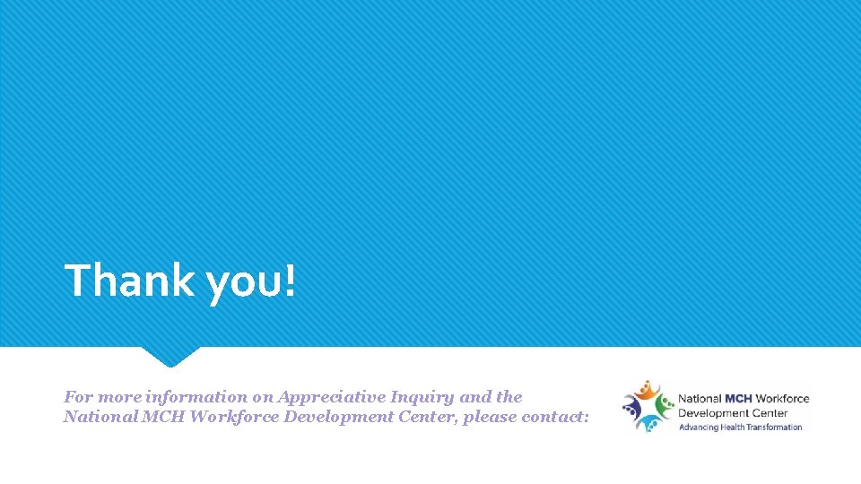 Thank you! For more information on Appreciative Inquiry and the National MCH Workforce Development Thank you! For more information on Appreciative Inquiry and the National MCH Workforce Development