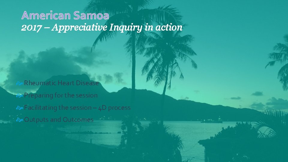 American Samoa 2017 – Appreciative Inquiry in action Rheumatic Heart Disease Preparing for the American Samoa 2017 – Appreciative Inquiry in action Rheumatic Heart Disease Preparing for the
