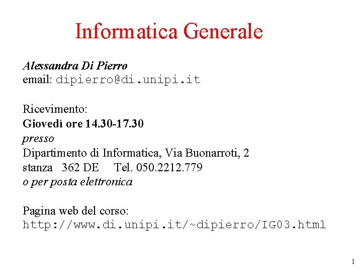 Informatica Generale Alessandra Di Pierro email: dipierro@di. unipi. it Ricevimento: Giovedì ore 14. 30