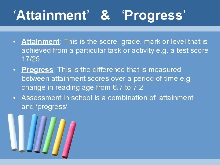 ‘Attainment’ & ‘Progress’ • Attainment: This is the score, grade, mark or level that