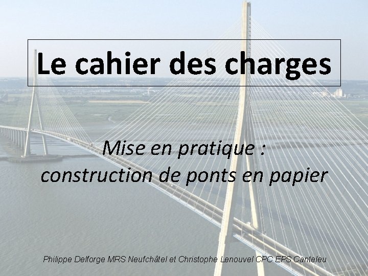 Le cahier des charges Mise en pratique : construction de ponts en papier Philippe