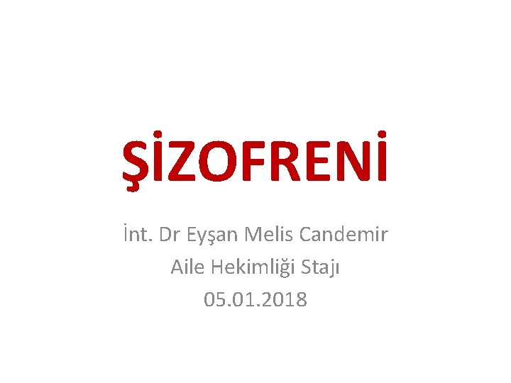 ŞİZOFRENİ İnt. Dr Eyşan Melis Candemir Aile Hekimliği Stajı 05. 01. 2018 