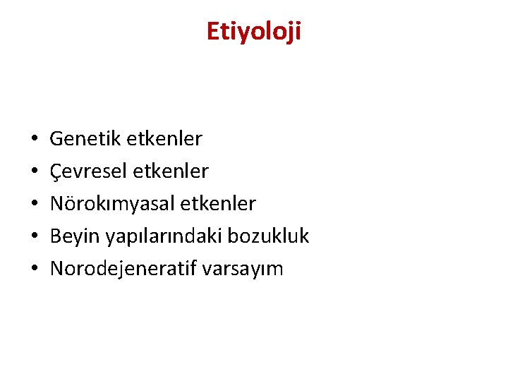 Etiyoloji • • • Genetik etkenler Çevresel etkenler Nörokımyasal etkenler Beyin yapılarındaki bozukluk Norodejeneratif