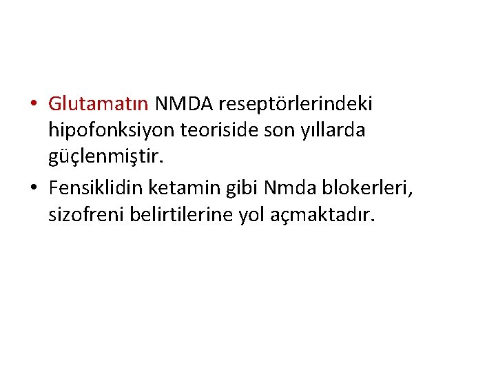  • Glutamatın NMDA reseptörlerindeki hipofonksiyon teoriside son yıllarda güçlenmiştir. • Fensiklidin ketamin gibi