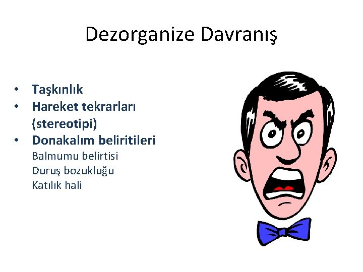 Dezorganize Davranış • Taşkınlık • Hareket tekrarları (stereotipi) • Donakalım beliritileri Balmumu belirtisi Duruş