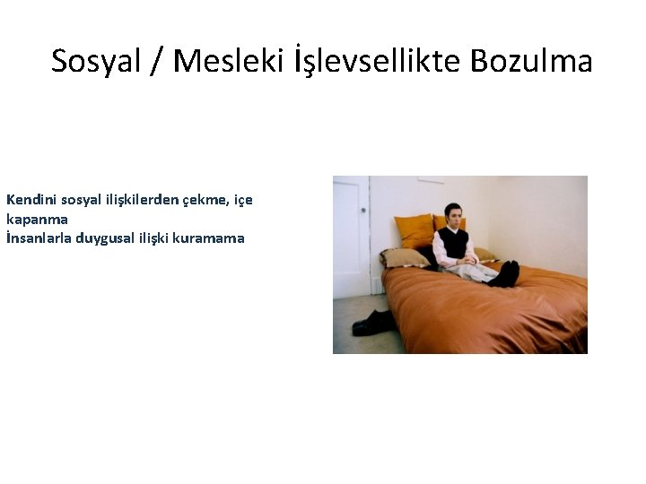Sosyal / Mesleki İşlevsellikte Bozulma Kendini sosyal ilişkilerden çekme, içe kapanma İnsanlarla duygusal ilişki