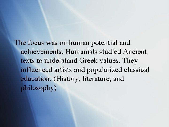 The focus was on human potential and achievements. Humanists studied Ancient texts to understand