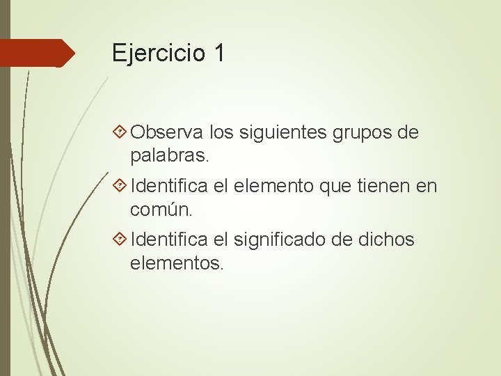 Ejercicio 1 Observa los siguientes grupos de palabras. Identifica el elemento que tienen en