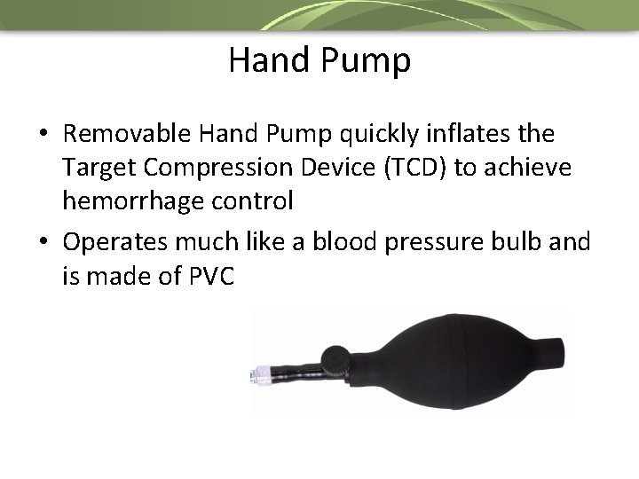 Hand Pump • Removable Hand Pump quickly inflates the Target Compression Device (TCD) to