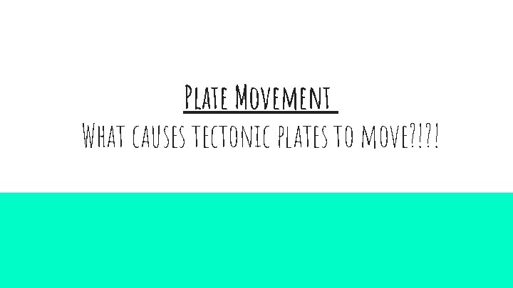 Plate Movement What causes tectonic plates to move? !? ! 