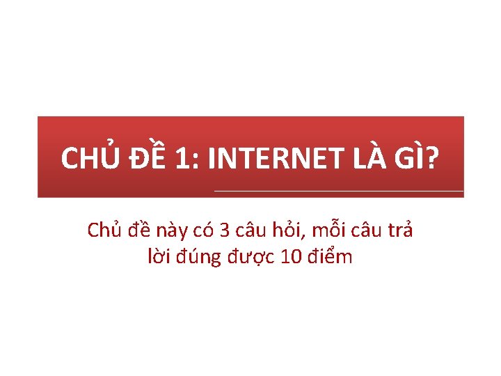 CHỦ ĐỀ 1: INTERNET LÀ GÌ? Chủ đề này có 3 câu hỏi, mỗi