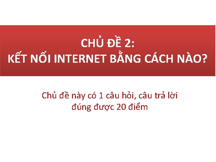 CHỦ ĐỀ 2: KẾT NỐI INTERNET BẰNG CÁCH NÀO? Chủ đề này có 1